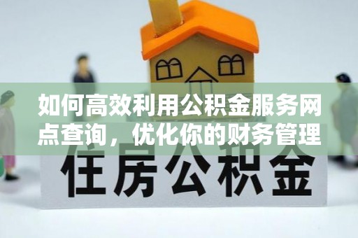 浦城如何高效利用公积金服务网点查询，优化你的财务管理