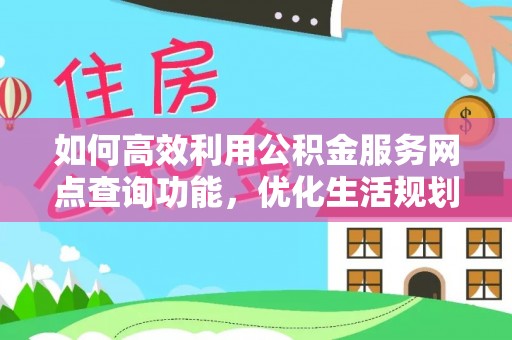 浦城如何高效利用公积金服务网点查询功能，优化生活规划