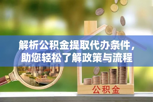 忻城解析公积金提取代办条件，助您轻松了解政策与流程