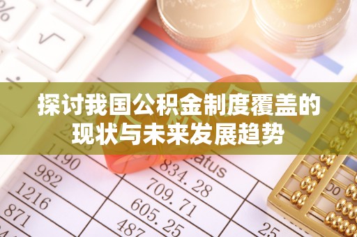 忻城探讨我国公积金制度覆盖的现状与未来发展趋势