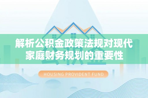 高州解析公积金政策法规对现代家庭财务规划的重要性