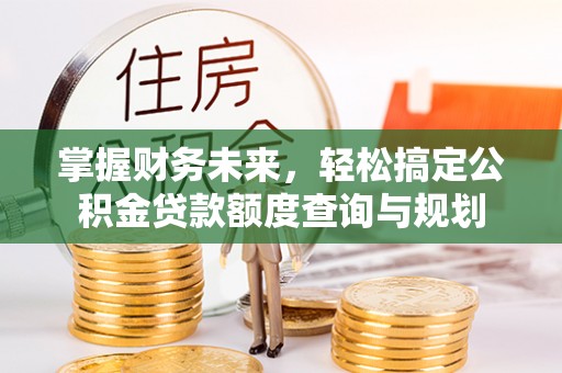 浦城掌握财务未来，轻松搞定公积金贷款额度查询与规划