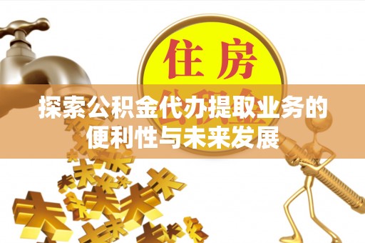 鹿草探索公积金代办提取业务的便利性与未来发展