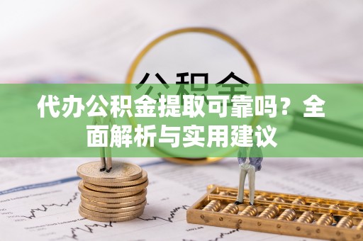 卓尼代办公积金提取可靠吗？全面解析与实用建议