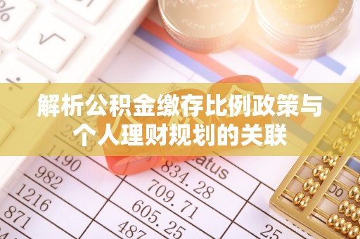 掇刀解析公积金缴存比例政策与个人理财规划的关联