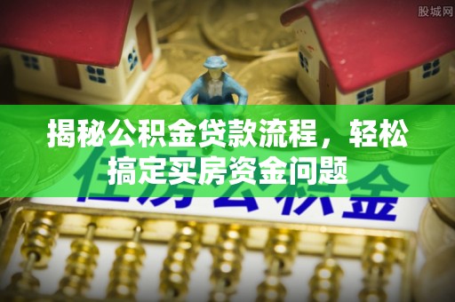 大余揭秘公积金贷款流程，轻松搞定买房资金问题