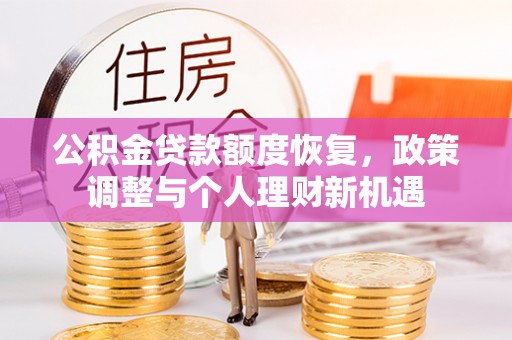 忻州公积金贷款额度恢复，政策调整与个人理财新机遇