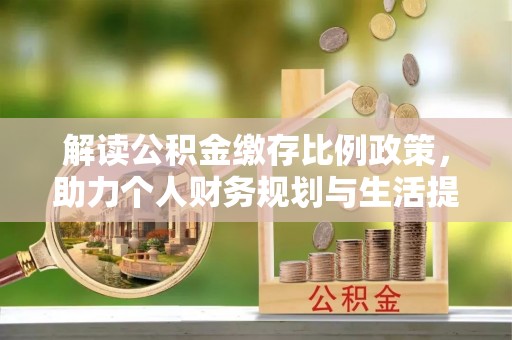 海阳解读公积金缴存比例政策，助力个人财务规划与生活提升