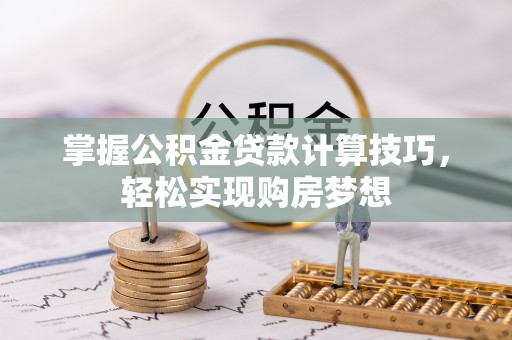 鱼台掌握公积金贷款计算技巧，轻松实现购房梦想