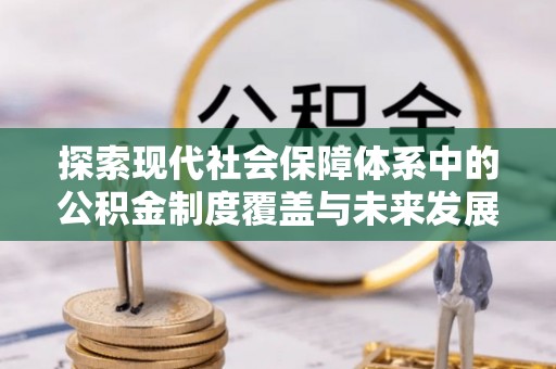 城步探索现代社会保障体系中的公积金制度覆盖与未来发展