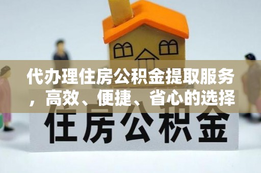 涉县代办理住房公积金提取服务，高效、便捷、省心的选择