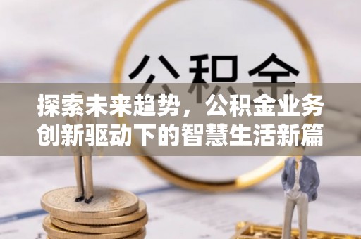大余探索未来趋势，公积金业务创新驱动下的智慧生活新篇章