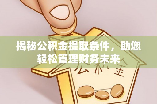 大余揭秘公积金提取条件，助您轻松管理财务未来
