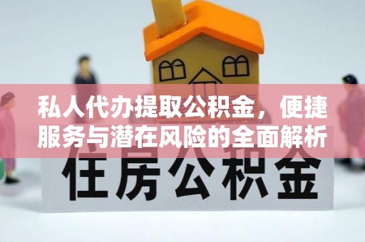 大余私人代办提取公积金，便捷服务与潜在风险的全面解析