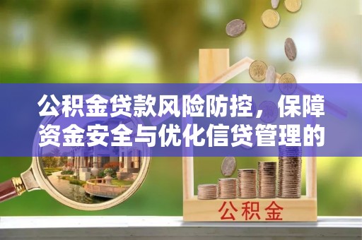 西昌公积金贷款风险防控，保障资金安全与优化信贷管理的关键策略