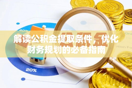 乾安解读公积金提取条件，优化财务规划的必备指南
