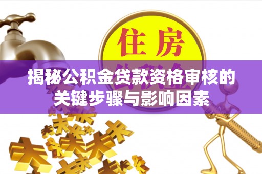 鱼台揭秘公积金贷款资格审核的关键步骤与影响因素