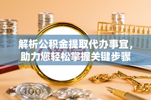 南区解析公积金提取代办事宜，助力您轻松掌握关键步骤