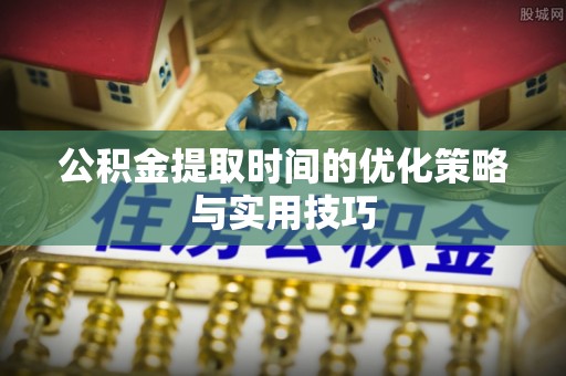 南区公积金提取时间的优化策略与实用技巧
