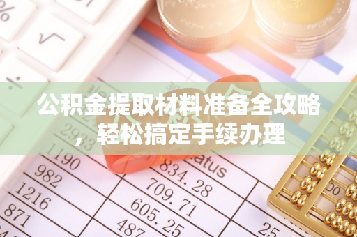 兴国公积金提取材料准备全攻略，轻松搞定手续办理