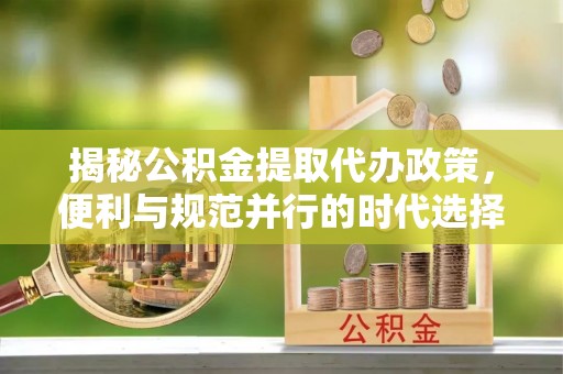 石狮揭秘公积金提取代办政策，便利与规范并行的时代选择