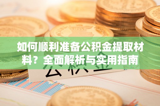 佳县如何顺利准备公积金提取材料？全面解析与实用指南