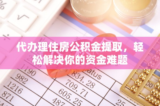 石狮代办理住房公积金提取，轻松解决你的资金难题
