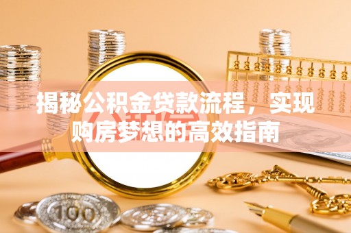 石狮揭秘公积金贷款流程，实现购房梦想的高效指南