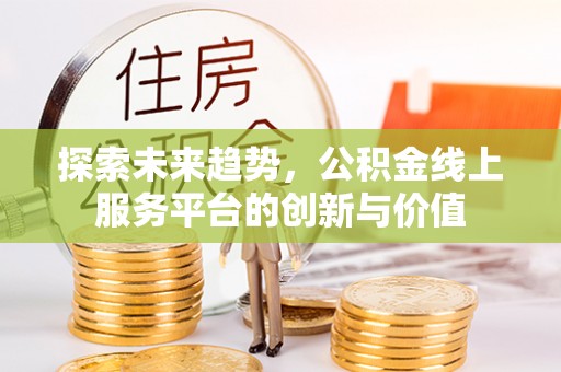 东乡族探索未来趋势，公积金线上服务平台的创新与价值