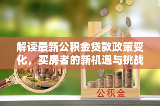 桦南解读最新公积金贷款政策变化，买房者的新机遇与挑战