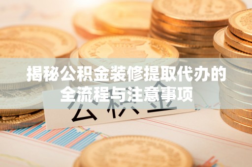 琉球揭秘公积金装修提取代办的全流程与注意事项
