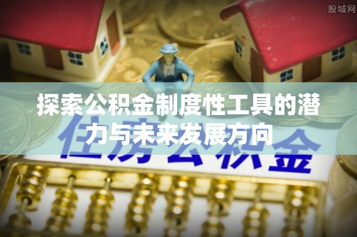 罗平探索公积金制度性工具的潜力与未来发展方向