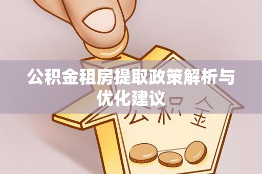 罗平公积金租房提取政策解析与优化建议