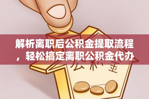 红旗解析离职后公积金提取流程，轻松搞定离职公积金代办提取手续