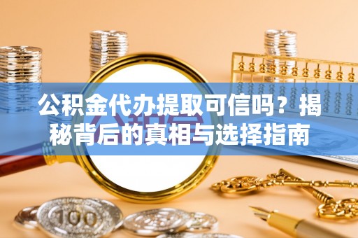 蓬溪公积金代办提取可信吗？揭秘背后的真相与选择指南