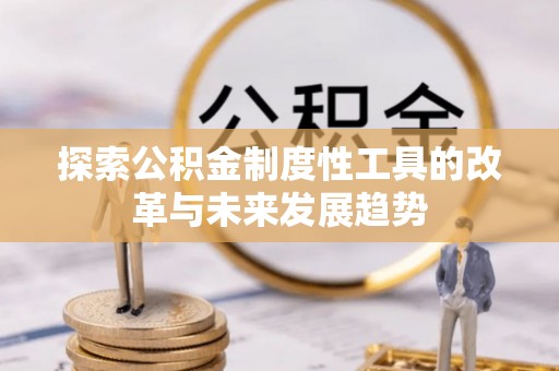 乌鲁木齐探索公积金制度性工具的改革与未来发展趋势