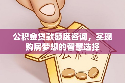 建华公积金贷款额度咨询，实现购房梦想的智慧选择