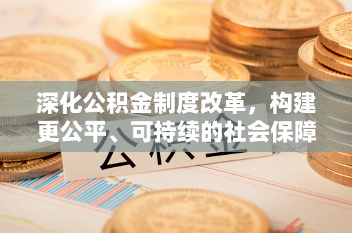 建华深化公积金制度改革，构建更公平、可持续的社会保障体系