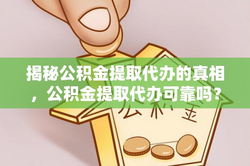 怀宁揭秘公积金提取代办的真相，公积金提取代办可靠吗？