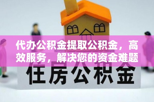 西工代办公积金提取公积金，高效服务，解决您的资金难题