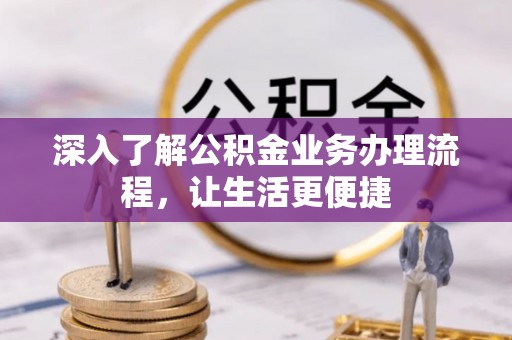 江岸深入了解公积金业务办理流程，让生活更便捷