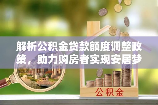 红旗解析公积金贷款额度调整政策，助力购房者实现安居梦想