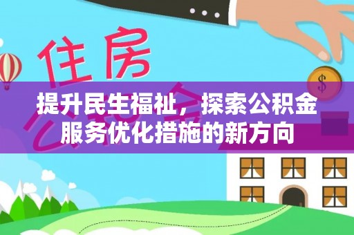 竹南提升民生福祉，探索公积金服务优化措施的新方向