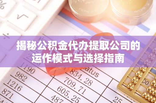 竹南揭秘公积金代办提取公司的运作模式与选择指南