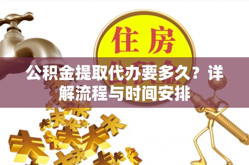 振安公积金提取代办要多久？详解流程与时间安排