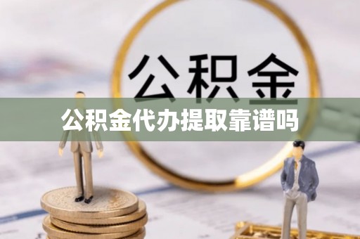 账户公积金代办提取靠谱吗