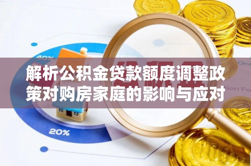 账户解析公积金贷款额度调整政策对购房家庭的影响与应对策略