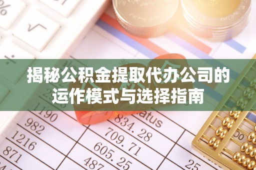鞍山揭秘公积金提取代办公司的运作模式与选择指南