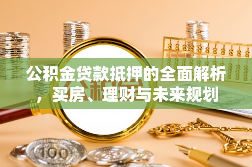 九寨沟公积金贷款抵押的全面解析，买房、理财与未来规划