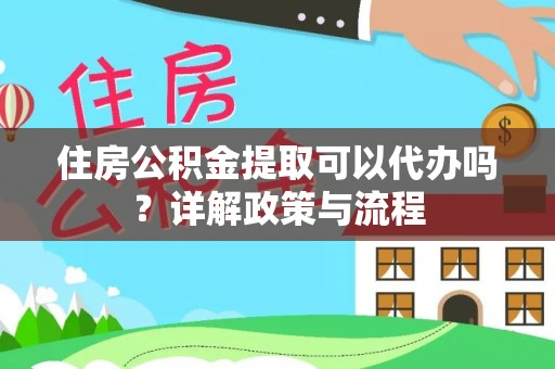 九寨沟住房公积金提取可以代办吗？详解政策与流程